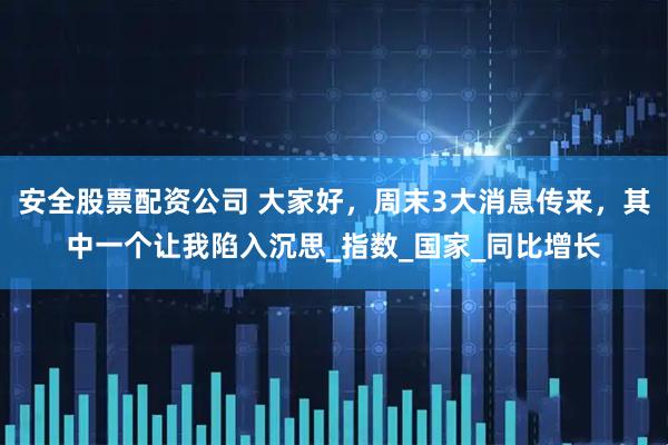 安全股票配资公司 大家好，周末3大消息传来，其中一个让我陷入沉思_指数_国家_同比增长