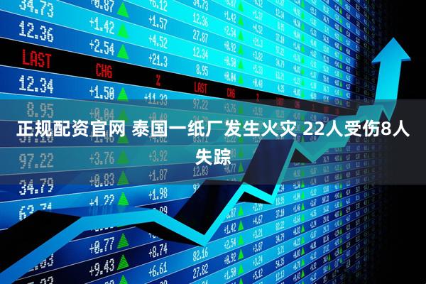 正规配资官网 泰国一纸厂发生火灾 22人受伤8人失踪