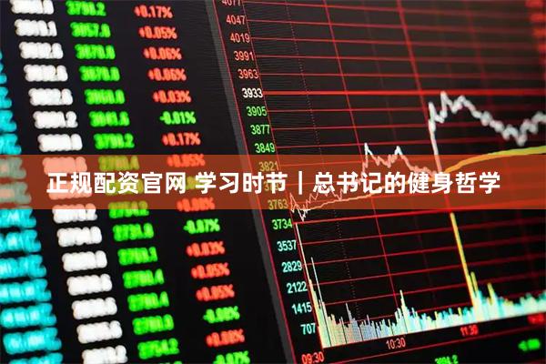 正规配资官网 学习时节｜总书记的健身哲学