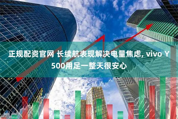 正规配资官网 长续航表现解决电量焦虑, vivo Y500用足一整天很安心