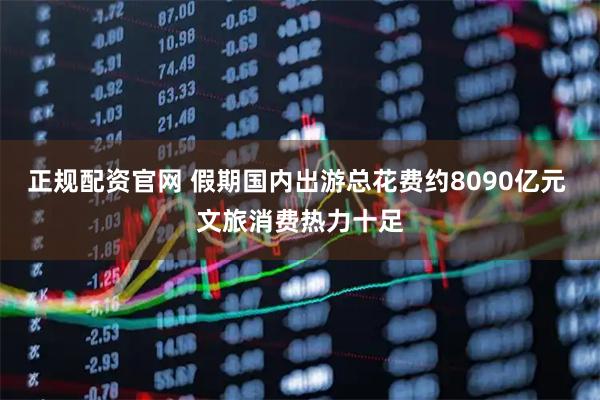 正规配资官网 假期国内出游总花费约8090亿元 文旅消费热力十足