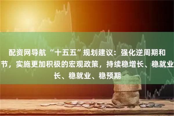 配资网导航 “十五五”规划建议：强化逆周期和跨周期调节，实施更加积极的宏观政策，持续稳增长、稳就业、稳预期