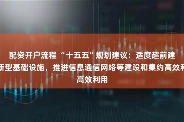 配资开户流程 “十五五”规划建议：适度超前建设新型基础设施，推进信息通信网络等建设和集约高效利用