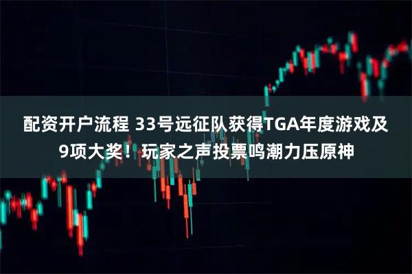 配资开户流程 33号远征队获得TGA年度游戏及9项大奖！玩家之声投票鸣潮力压原神