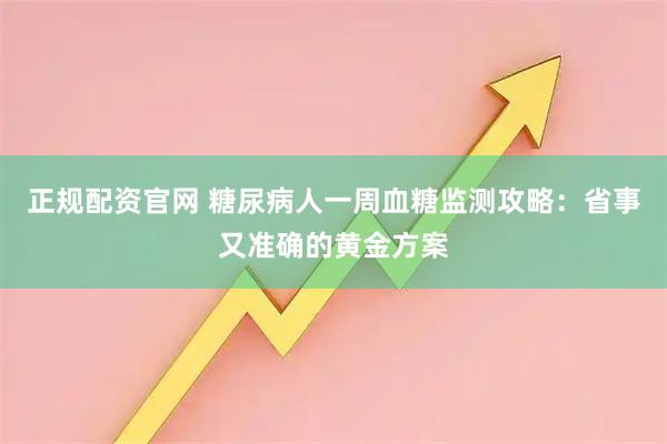 正规配资官网 糖尿病人一周血糖监测攻略：省事又准确的黄金方案